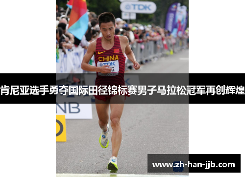 肯尼亚选手勇夺国际田径锦标赛男子马拉松冠军再创辉煌