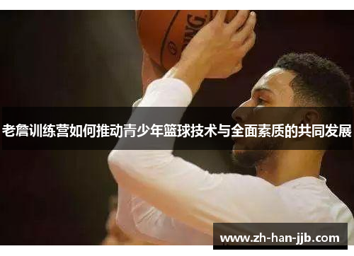 老詹训练营如何推动青少年篮球技术与全面素质的共同发展