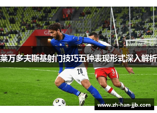 莱万多夫斯基射门技巧五种表现形式深入解析
