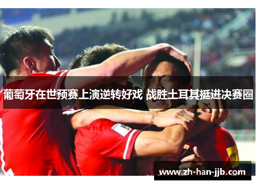 葡萄牙在世预赛上演逆转好戏 战胜土耳其挺进决赛圈