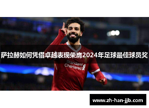 萨拉赫如何凭借卓越表现荣膺2024年足球最佳球员奖
