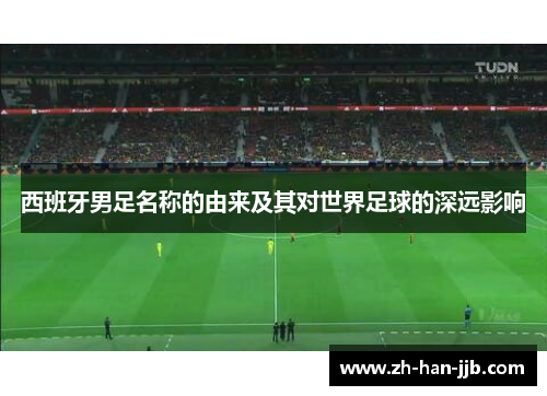 西班牙男足名称的由来及其对世界足球的深远影响