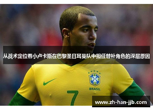 从战术定位看小卢卡斯在巴黎圣日耳曼队中担任替补角色的深层原因