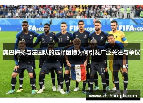 奥巴梅扬与法国队的选择困境为何引发广泛关注与争议