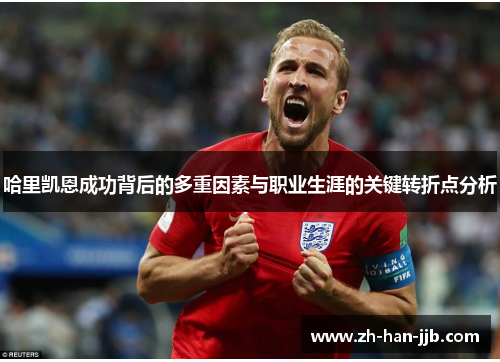 哈里凯恩成功背后的多重因素与职业生涯的关键转折点分析
