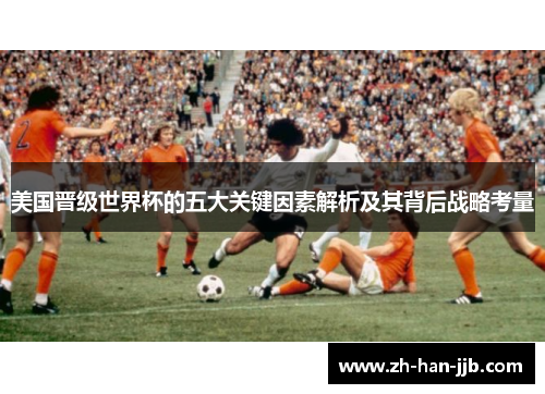 美国晋级世界杯的五大关键因素解析及其背后战略考量 美国晋级世界杯的五大关键因素解析及其背后战略考量