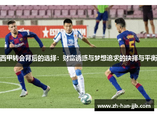 西甲转会背后的选择:财富诱惑与梦想追求的抉择与平衡 西甲转会背后的选择:财富诱惑与梦想追求的抉择与平衡
