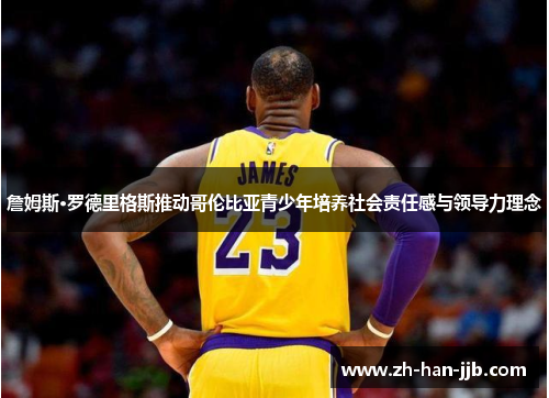 詹姆斯·罗德里格斯推动哥伦比亚青少年培养社会责任感与领导力理念 詹姆斯·罗德里格斯推动哥伦比亚青少年培养社会责任感与领导力理念