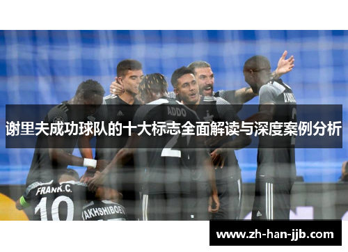 谢里夫成功球队的十大标志全面解读与深度案例分析