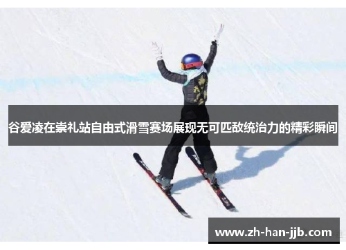 谷爱凌在崇礼站自由式滑雪赛场展现无可匹敌统治力的精彩瞬间 谷爱凌在崇礼站自由式滑雪赛场展现无可匹敌统治力的精彩瞬间