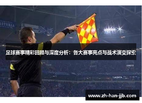 足球赛事精彩回顾与深度分析：各大赛事亮点与战术演变探索