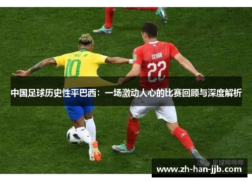 中国足球历史性平巴西：一场激动人心的比赛回顾与深度解析