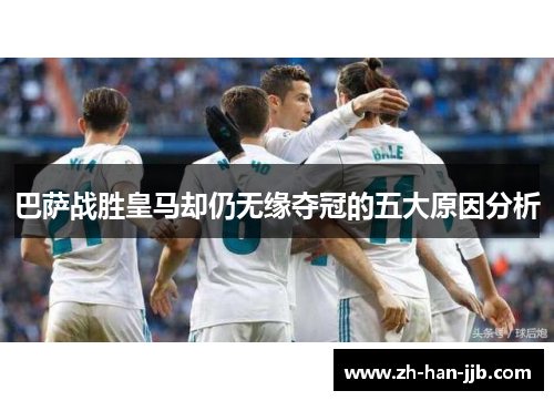 巴萨战胜皇马却仍无缘夺冠的五大原因分析