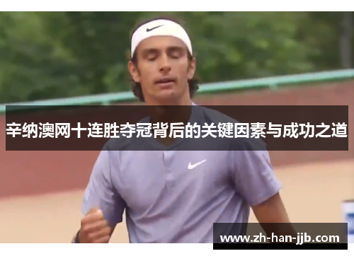 辛纳澳网十连胜夺冠背后的关键因素与成功之道