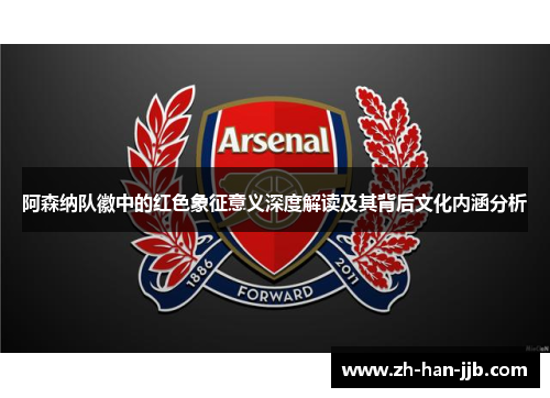 阿森纳队徽中的红色象征意义深度解读及其背后文化内涵分析 阿森纳队徽中的红色象征意义深度解读及其背后文化内涵分析