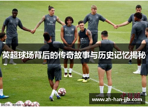 英超球场背后的传奇故事与历史记忆揭秘