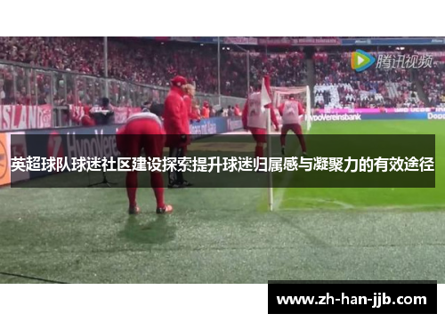 英超球队球迷社区建设探索提升球迷归属感与凝聚力的有效途径