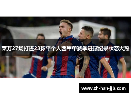 莱万27场打进23球平个人西甲单赛季进球纪录状态火热 莱万27场打进23球平个人西甲单赛季进球纪录状态火热