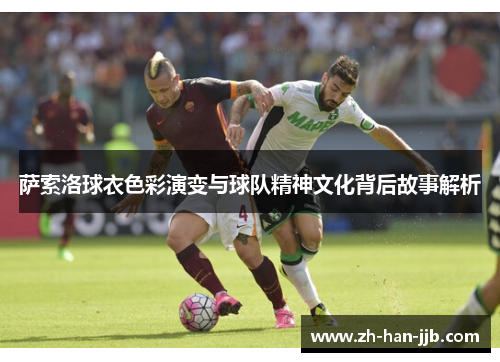 萨索洛球衣色彩演变与球队精神文化背后故事解析 萨索洛球衣色彩演变与球队精神文化背后故事解析