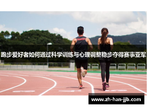 跑步爱好者如何通过科学训练与心理调整稳步夺得赛事亚军