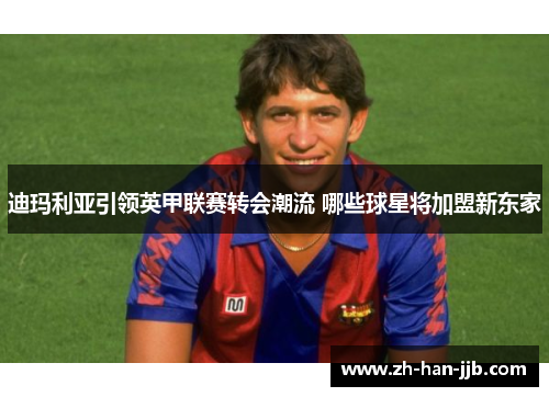 迪玛利亚引领英甲联赛转会潮流 哪些球星将加盟新东家