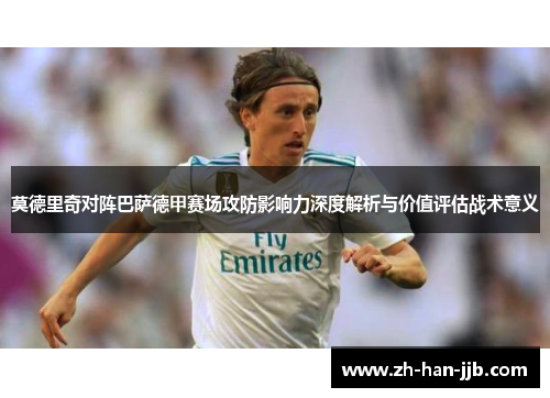 莫德里奇对阵巴萨德甲赛场攻防影响力深度解析与价值评估战术意义