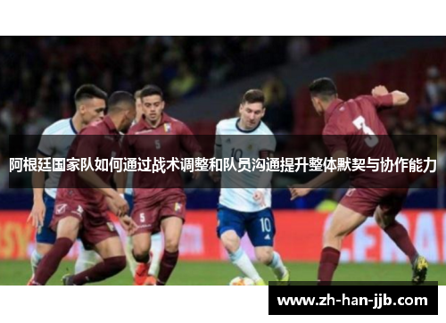 阿根廷国家队如何通过战术调整和队员沟通提升整体默契与协作能力 阿根廷国家队如何通过战术调整和队员沟通提升整体默契与协作能力