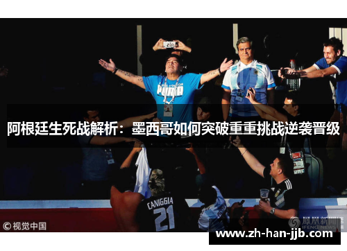 阿根廷生死战解析:墨西哥如何突破重重挑战逆袭晋级 阿根廷生死战解析:墨西哥如何突破重重挑战逆袭晋级