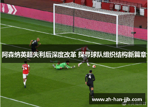 阿森纳英超失利后深度改革 探寻球队组织结构新篇章 阿森纳英超失利后深度改革 探寻球队组织结构新篇章