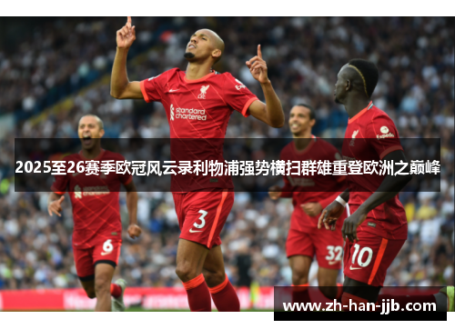 2025至26赛季欧冠风云录利物浦强势横扫群雄重登欧洲之巅峰 2025至26赛季欧冠风云录利物浦强势横扫群雄重登欧洲之巅峰