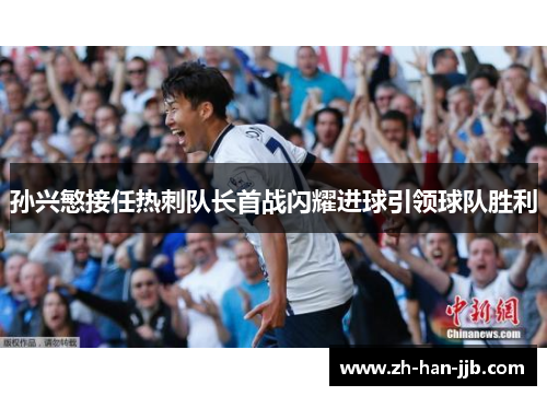 孙兴慜接任热刺队长首战闪耀进球引领球队胜利