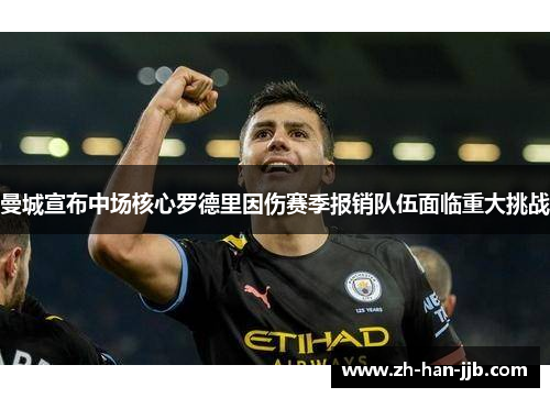 曼城宣布中场核心罗德里因伤赛季报销队伍面临重大挑战 曼城宣布中场核心罗德里因伤赛季报销队伍面临重大挑战