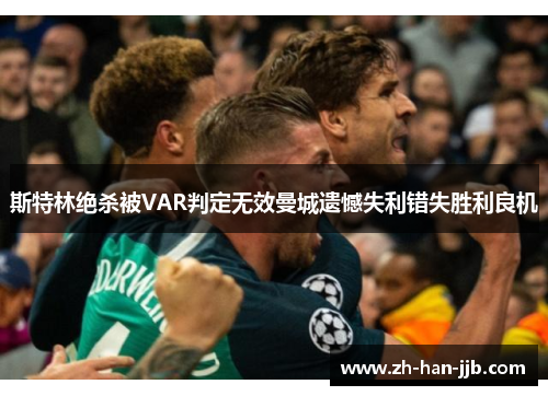斯特林绝杀被VAR判定无效曼城遗憾失利错失胜利良机 斯特林绝杀被VAR判定无效曼城遗憾失利错失胜利良机