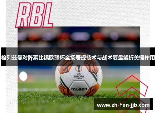 格列兹曼对阵莱比锡欧联杯全场表现技术与战术复盘解析关键作用 格列兹曼对阵莱比锡欧联杯全场表现技术与战术复盘解析关键作用