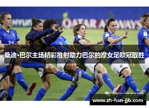 桑迪·巴尔主场精彩推射助力巴尔的摩女足欧冠取胜 桑迪·巴尔主场精彩推射助力巴尔的摩女足欧冠取胜