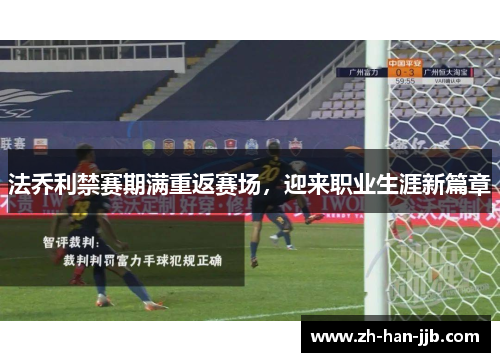 法乔利禁赛期满重返赛场,迎来职业生涯新篇章 法乔利禁赛期满重返赛场,迎来职业生涯新篇章