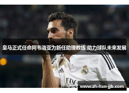 皇马正式任命阿韦洛亚为新任助理教练 助力球队未来发展