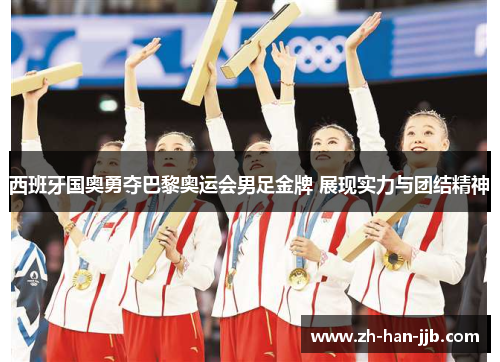 西班牙国奥勇夺巴黎奥运会男足金牌 展现实力与团结精神
