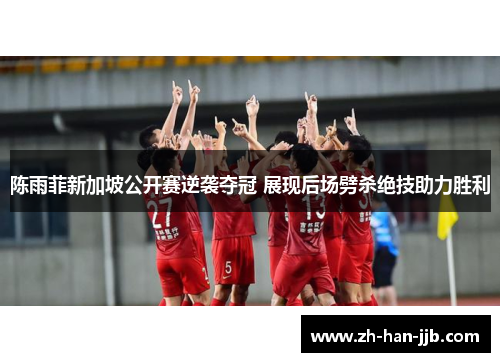 陈雨菲新加坡公开赛逆袭夺冠 展现后场劈杀绝技助力胜利