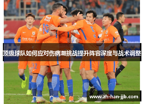 顶级球队如何应对伤病潮挑战提升阵容深度与战术调整