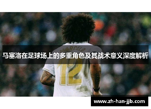 马塞洛在足球场上的多重角色及其战术意义深度解析