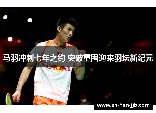 马羽冲刺七年之约 突破重围迎来羽坛新纪元