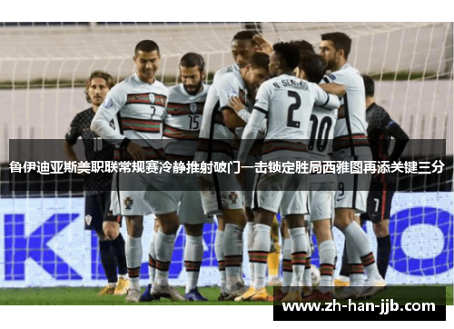 鲁伊迪亚斯美职联常规赛冷静推射破门一击锁定胜局西雅图再添关键三分