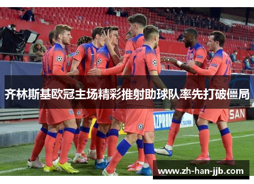 齐林斯基欧冠主场精彩推射助球队率先打破僵局