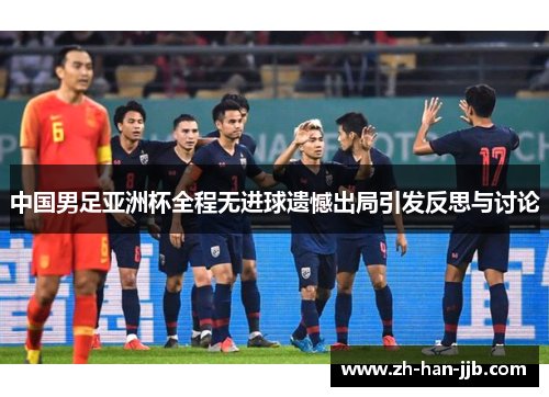 中国男足亚洲杯全程无进球遗憾出局引发反思与讨论