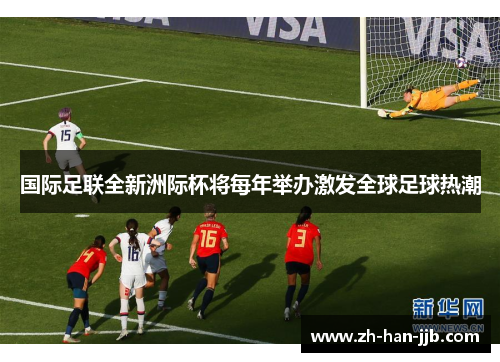 国际足联全新洲际杯将每年举办激发全球足球热潮