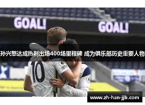 孙兴慜达成热刺出场400场里程碑 成为俱乐部历史重要人物 孙兴慜达成热刺出场400场里程碑 成为俱乐部历史重要人物