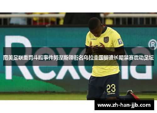 南美足联重罚斗殴事件努涅斯领衔名乌拉圭国脚遭长期禁赛震动足坛 南美足联重罚斗殴事件努涅斯领衔名乌拉圭国脚遭长期禁赛震动足坛